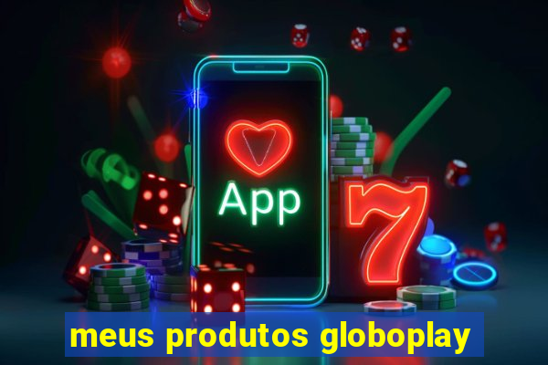 meus produtos globoplay